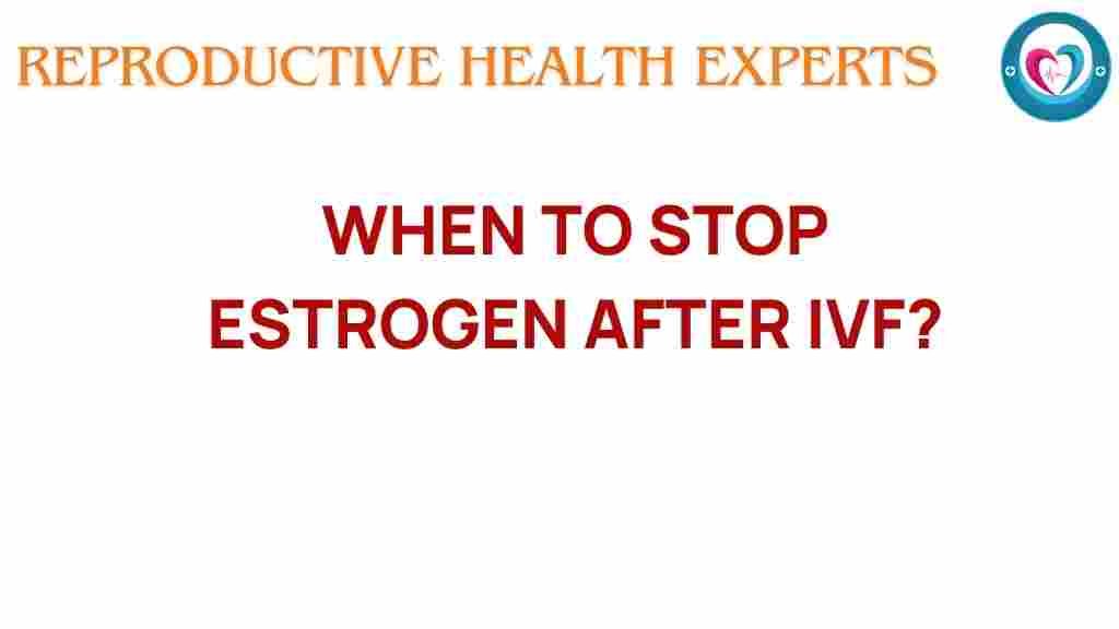 when-to-stop-estrogen-after-ivf